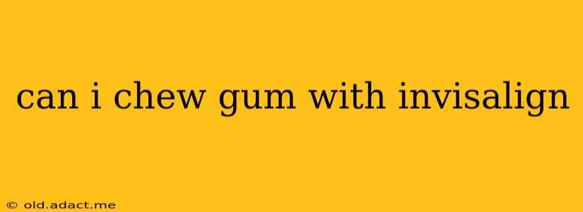 can i chew gum with invisalign