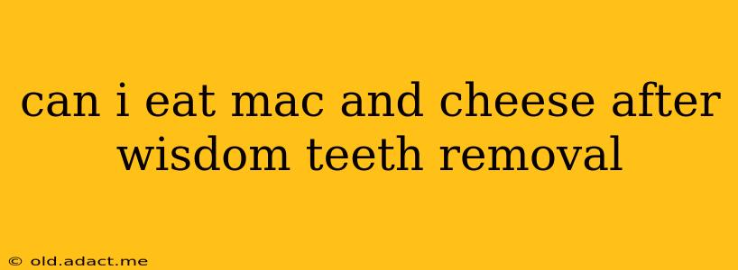 can i eat mac and cheese after wisdom teeth removal
