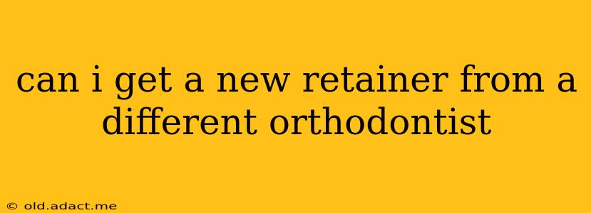 can i get a new retainer from a different orthodontist