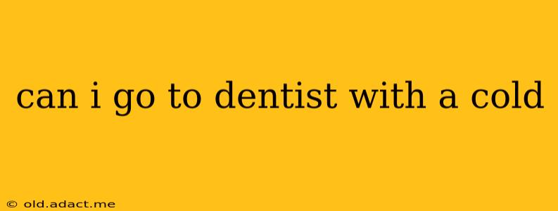 can i go to dentist with a cold