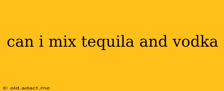 can i mix tequila and vodka