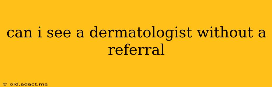 can i see a dermatologist without a referral
