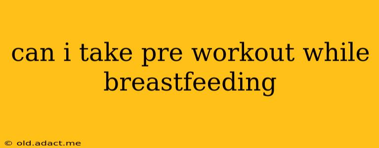 can i take pre workout while breastfeeding