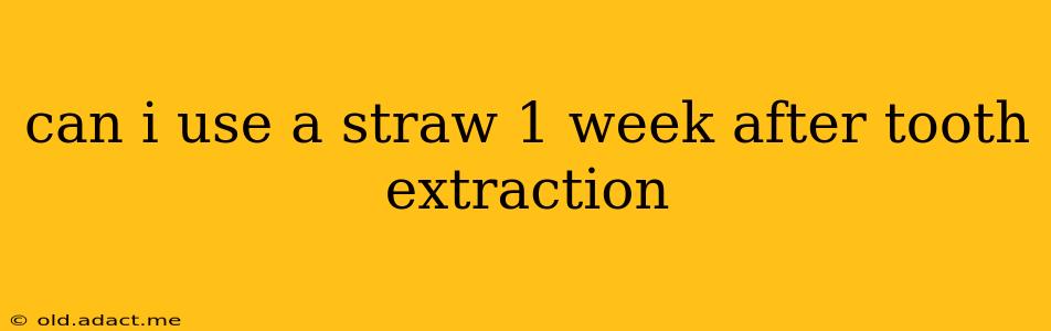 can i use a straw 1 week after tooth extraction