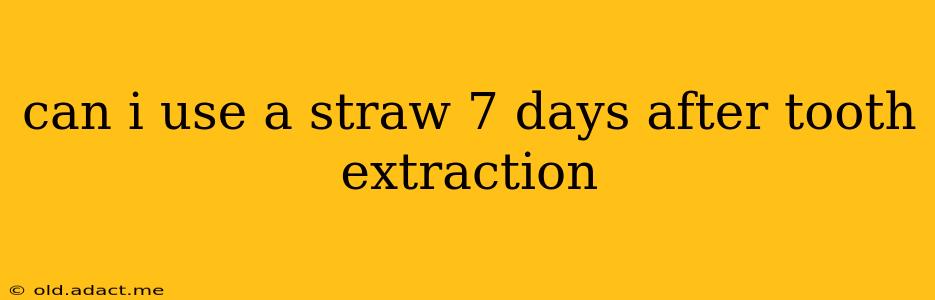 can i use a straw 7 days after tooth extraction