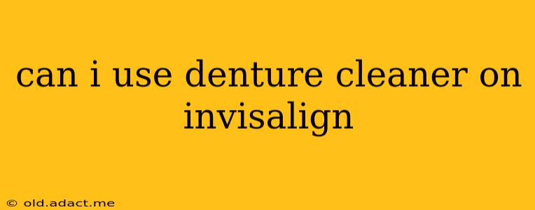 can i use denture cleaner on invisalign