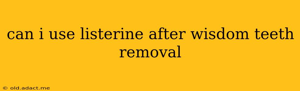 can i use listerine after wisdom teeth removal