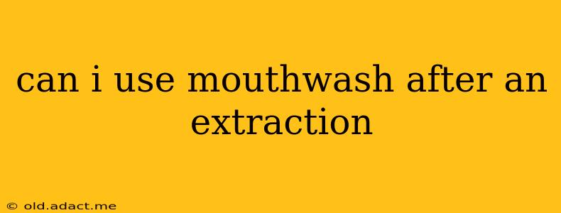 can i use mouthwash after an extraction