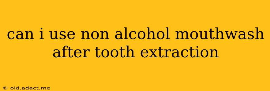 can i use non alcohol mouthwash after tooth extraction