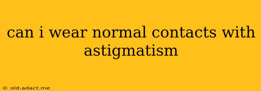 can i wear normal contacts with astigmatism