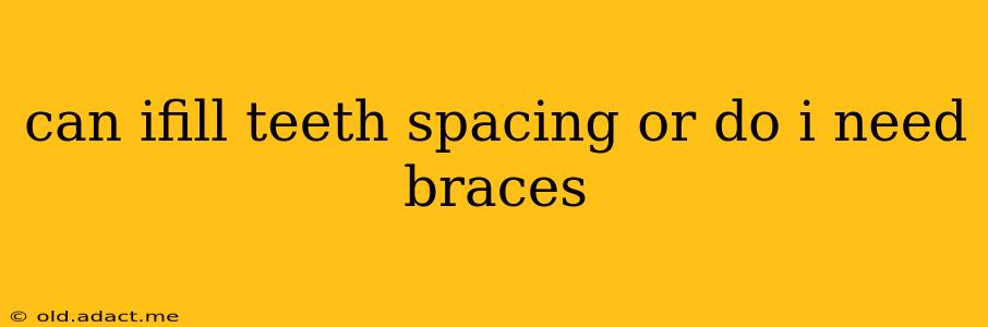 can ifill teeth spacing or do i need braces