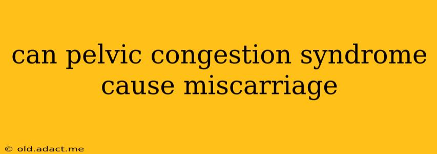 can pelvic congestion syndrome cause miscarriage