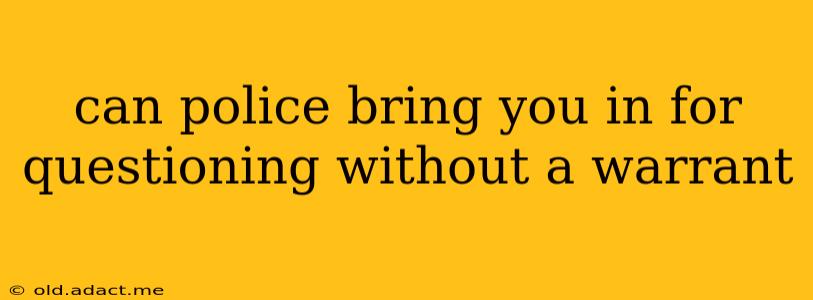 can police bring you in for questioning without a warrant