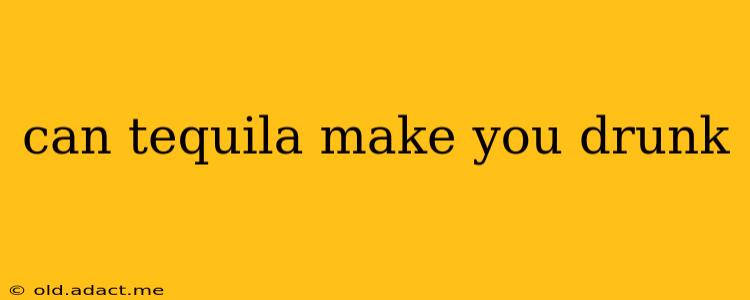 can tequila make you drunk