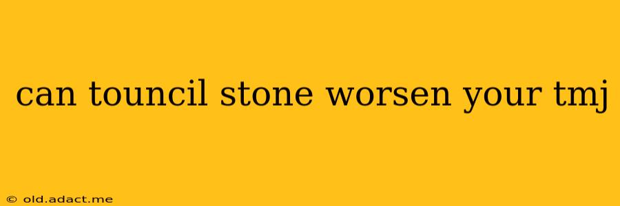can touncil stone worsen your tmj