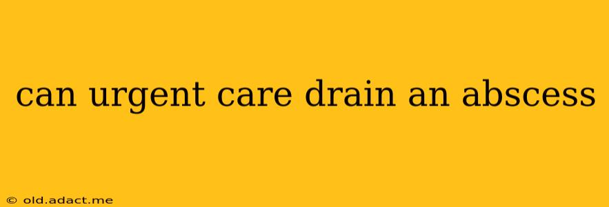 can urgent care drain an abscess