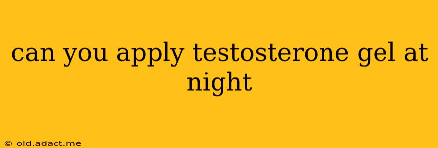 can you apply testosterone gel at night