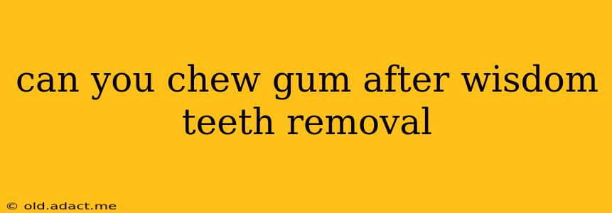 can you chew gum after wisdom teeth removal