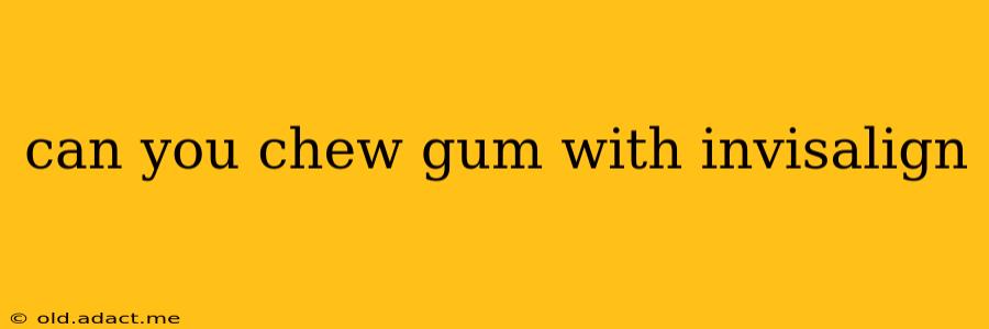 can you chew gum with invisalign