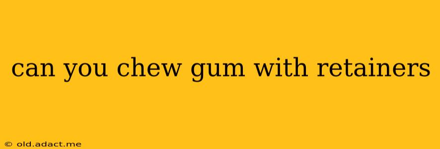 can you chew gum with retainers