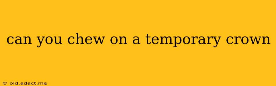 can you chew on a temporary crown