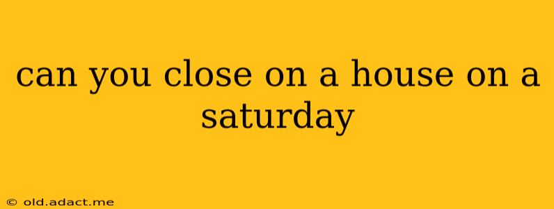 can you close on a house on a saturday
