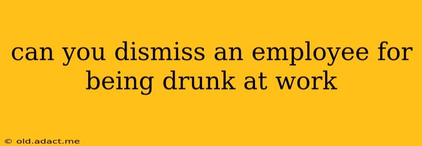 can you dismiss an employee for being drunk at work