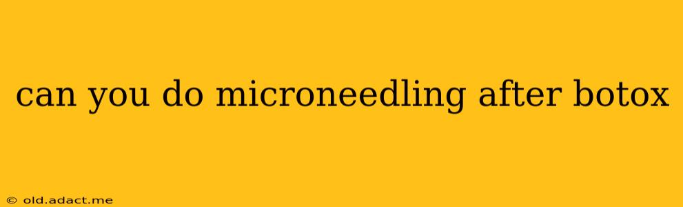 can you do microneedling after botox