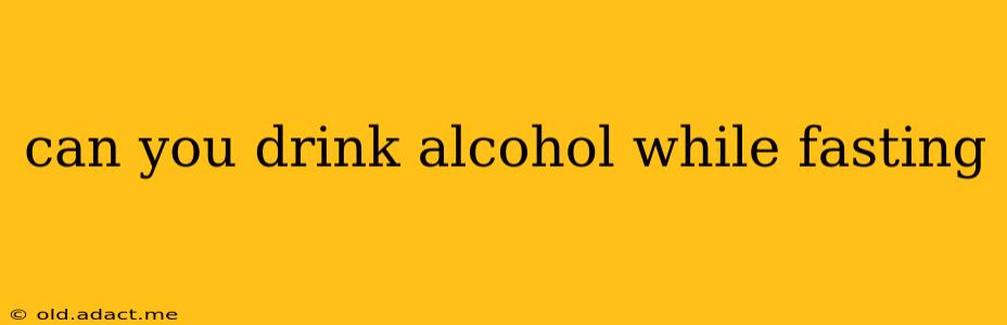 can you drink alcohol while fasting