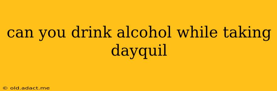 can you drink alcohol while taking dayquil