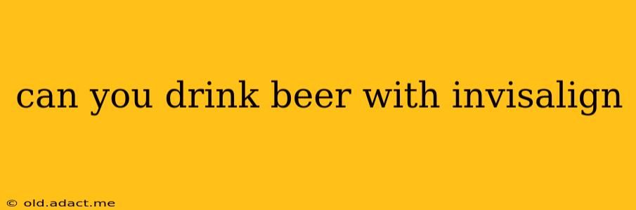 can you drink beer with invisalign