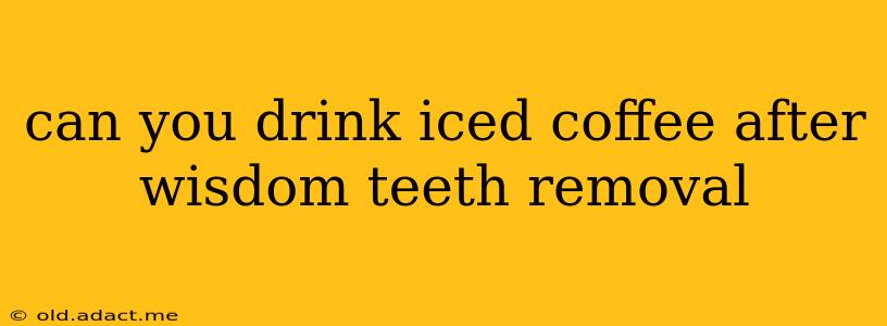 can you drink iced coffee after wisdom teeth removal