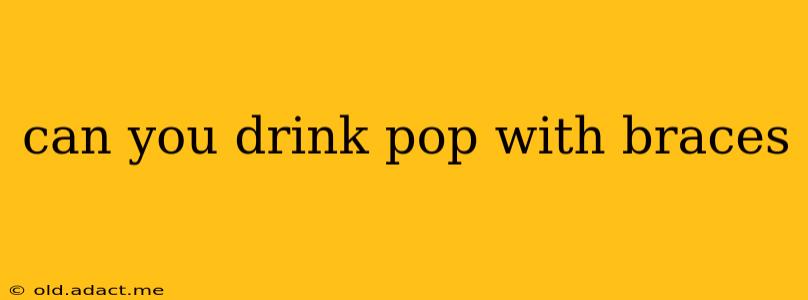 can you drink pop with braces