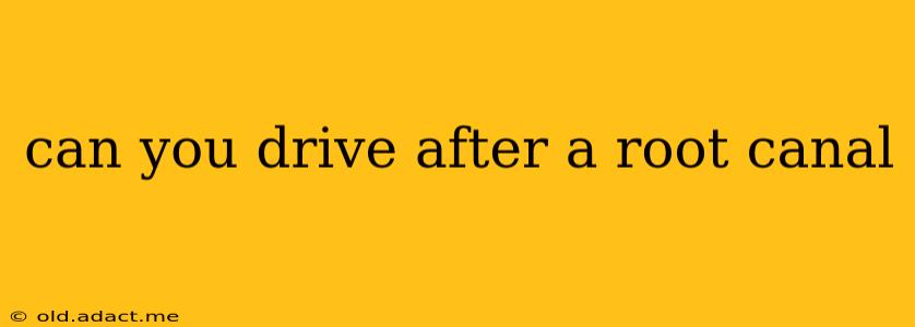 can you drive after a root canal