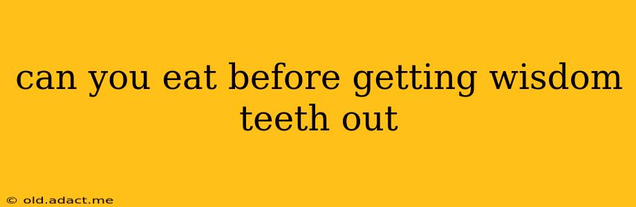 can you eat before getting wisdom teeth out