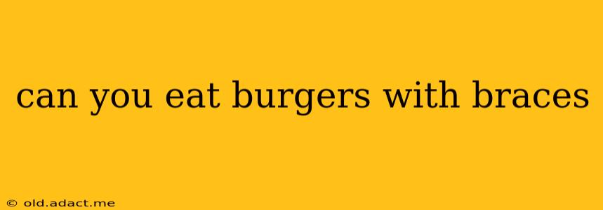 can you eat burgers with braces