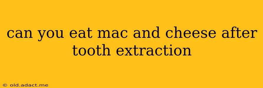 can you eat mac and cheese after tooth extraction