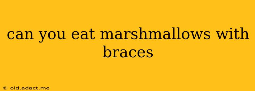 can you eat marshmallows with braces