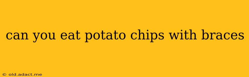 can you eat potato chips with braces