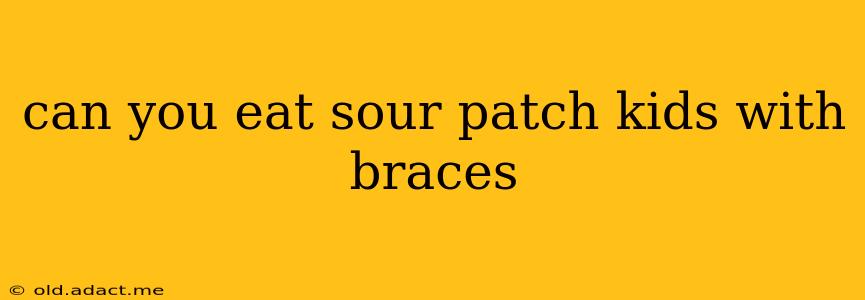 can you eat sour patch kids with braces