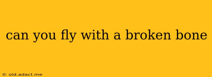 can you fly with a broken bone