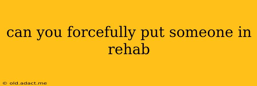 can you forcefully put someone in rehab