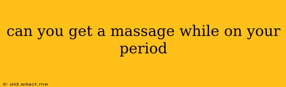 can you get a massage while on your period