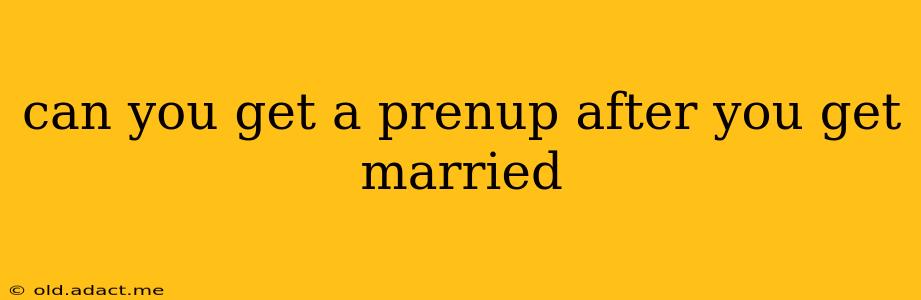can you get a prenup after you get married