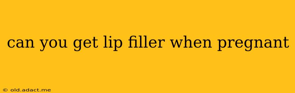 can you get lip filler when pregnant