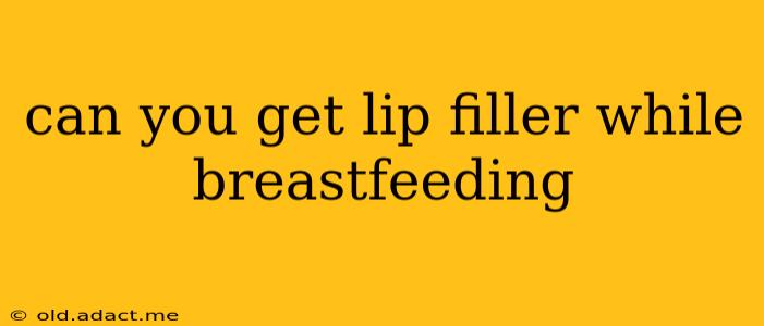 can you get lip filler while breastfeeding