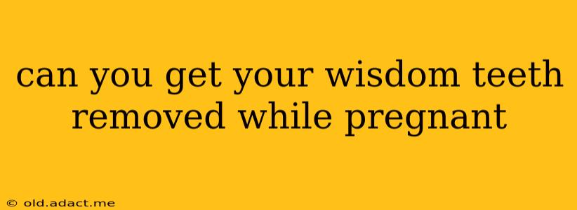 can you get your wisdom teeth removed while pregnant