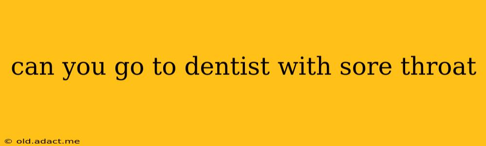 can you go to dentist with sore throat