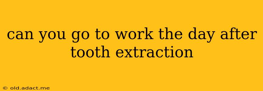 can you go to work the day after tooth extraction