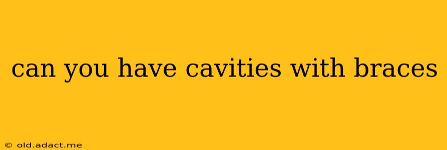 can you have cavities with braces